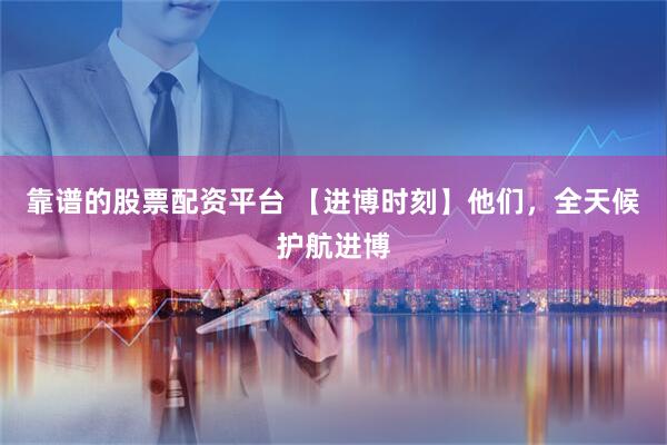 靠谱的股票配资平台 【进博时刻】他们,全天候护航进博
