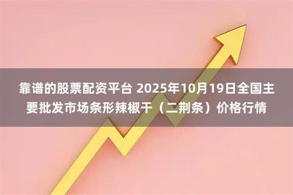 靠谱的股票配资平台 2025年10月19日全国主要批发市场条形辣椒干(二荆条)价格行情