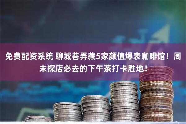 免费配资系统 聊城巷弄藏5家颜值爆表咖啡馆!周末探店必去的下午茶打卡胜地!