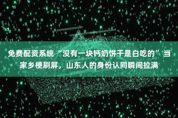 免费配资系统 “没有一块钙奶饼干是白吃的” 当家乡梗刷屏,山东人的身份认同瞬间拉满