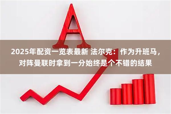 2025年配资一览表最新 法尔克：作为升班马，对阵曼联时拿到一分始终是个不错的结果