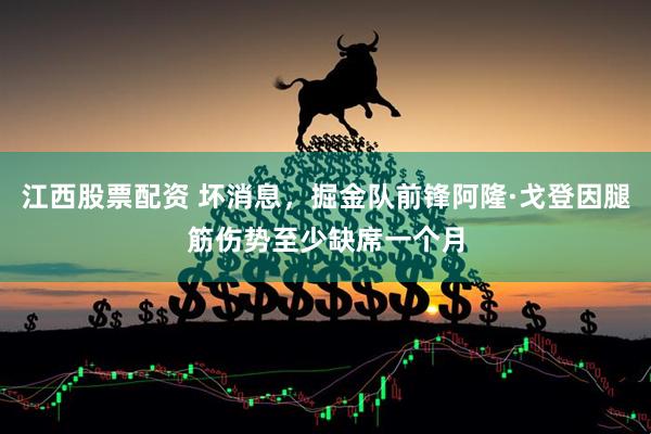 江西股票配资 坏消息，掘金队前锋阿隆·戈登因腿筋伤势至少缺席一个月