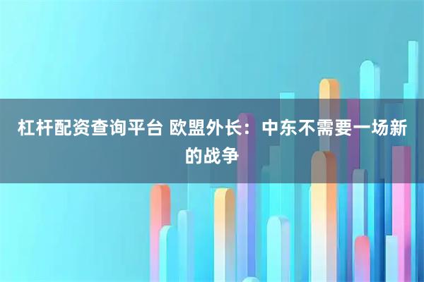杠杆配资查询平台 欧盟外长：中东不需要一场新的战争