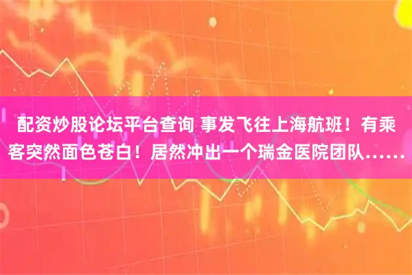 配资炒股论坛平台查询 事发飞往上海航班！有乘客突然面色苍白！居然冲出一个瑞金医院团队……