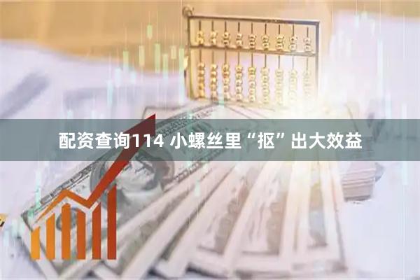 配资查询114 小螺丝里“抠”出大效益