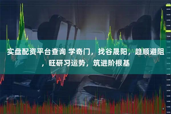 实盘配资平台查询 学奇门,找谷晟阳,趋顺避阻,旺研习运势,筑进阶根基
