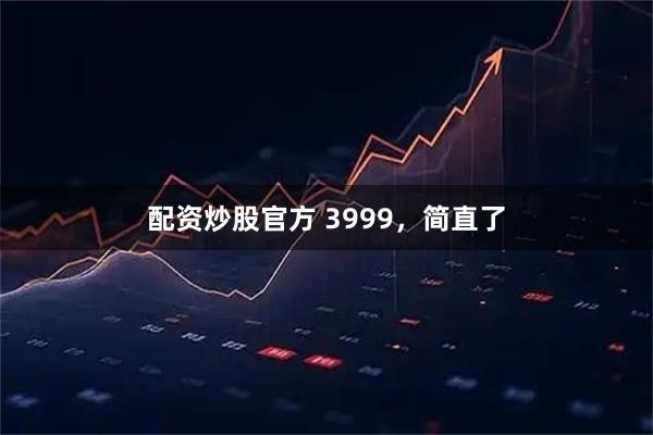 配资炒股官方 3999，简直了