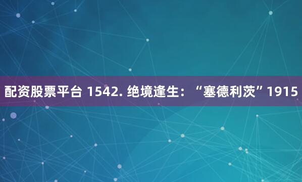 配资股票平台 1542. 绝境逢生：“塞德利茨”1915
